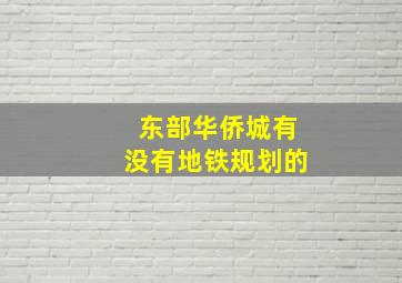 东部华侨城有没有地铁规划的