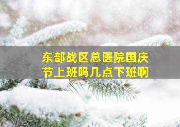 东部战区总医院国庆节上班吗几点下班啊