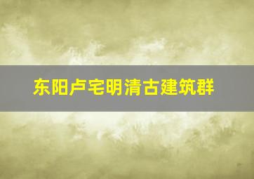 东阳卢宅明清古建筑群