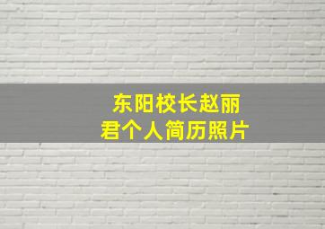 东阳校长赵丽君个人简历照片