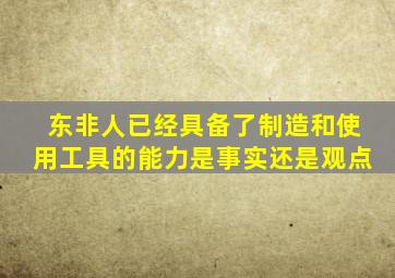 东非人已经具备了制造和使用工具的能力是事实还是观点