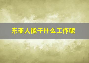 东非人能干什么工作呢