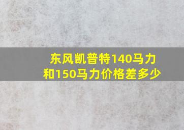 东风凯普特140马力和150马力价格差多少