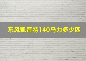 东风凯普特140马力多少匹