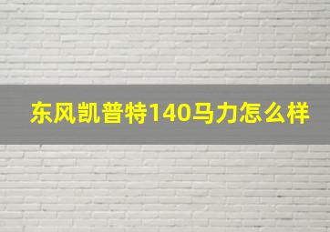 东风凯普特140马力怎么样