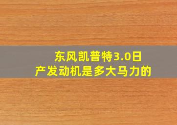 东风凯普特3.0日产发动机是多大马力的