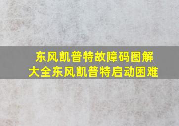 东风凯普特故障码图解大全东风凯普特启动困难