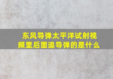 东风导弹太平洋试射视频里后面追导弹的是什么