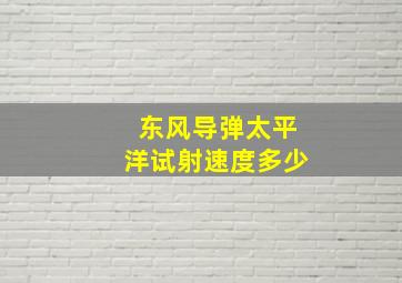 东风导弹太平洋试射速度多少