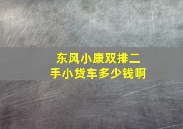 东风小康双排二手小货车多少钱啊