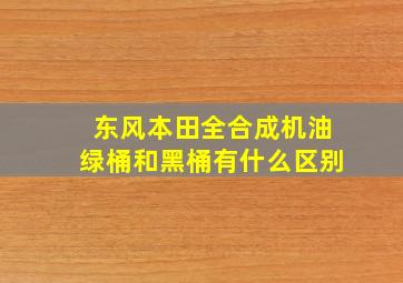 东风本田全合成机油绿桶和黑桶有什么区别