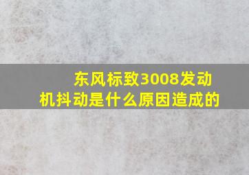 东风标致3008发动机抖动是什么原因造成的