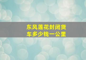 东风莲花封闭货车多少钱一公里