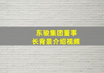 东骏集团董事长背景介绍视频