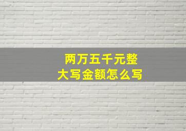 两万五千元整大写金额怎么写