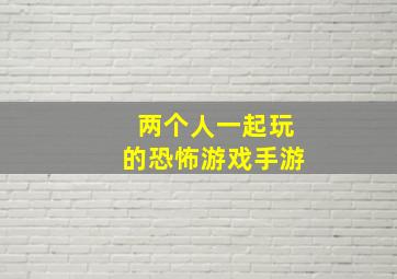 两个人一起玩的恐怖游戏手游