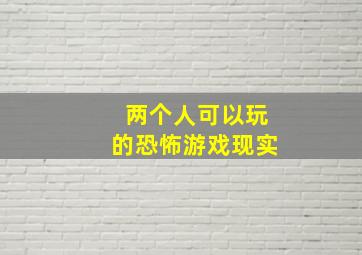 两个人可以玩的恐怖游戏现实