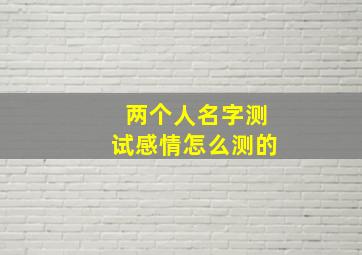 两个人名字测试感情怎么测的