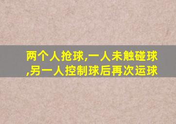 两个人抢球,一人未触碰球,另一人控制球后再次运球