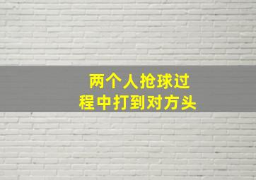 两个人抢球过程中打到对方头