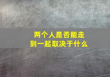 两个人是否能走到一起取决于什么