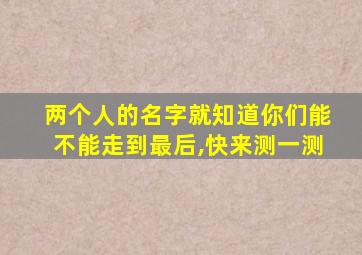 两个人的名字就知道你们能不能走到最后,快来测一测