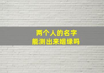 两个人的名字能测出来姻缘吗