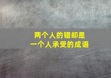 两个人的错却是一个人承受的成语