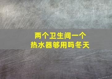 两个卫生间一个热水器够用吗冬天