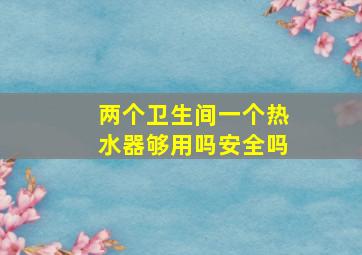 两个卫生间一个热水器够用吗安全吗