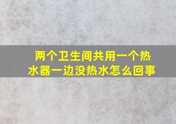 两个卫生间共用一个热水器一边没热水怎么回事