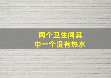 两个卫生间其中一个没有热水