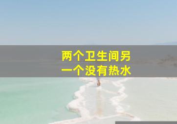 两个卫生间另一个没有热水