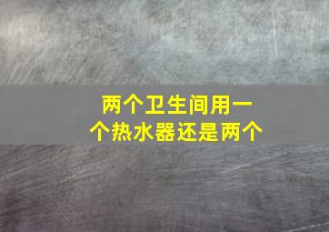 两个卫生间用一个热水器还是两个