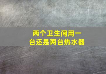 两个卫生间用一台还是两台热水器