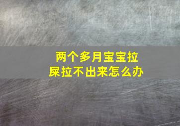 两个多月宝宝拉屎拉不出来怎么办