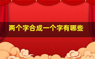 两个字合成一个字有哪些