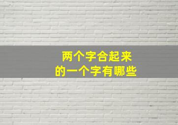 两个字合起来的一个字有哪些