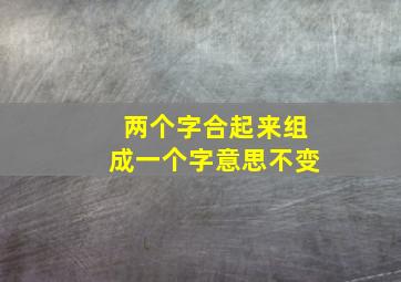 两个字合起来组成一个字意思不变