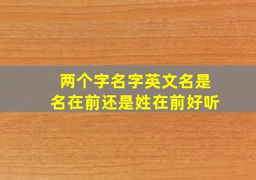 两个字名字英文名是名在前还是姓在前好听