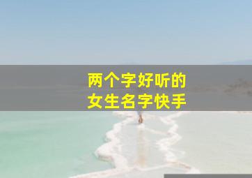 两个字好听的女生名字快手