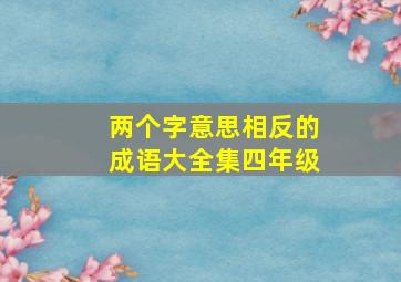 两个字意思相反的成语大全集四年级