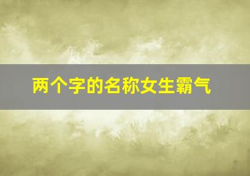 两个字的名称女生霸气