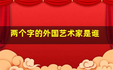 两个字的外国艺术家是谁