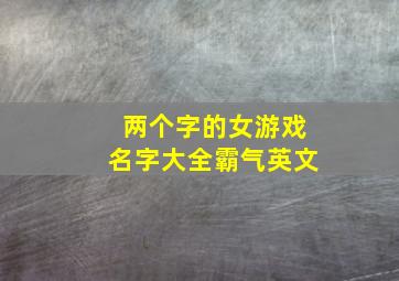 两个字的女游戏名字大全霸气英文