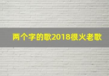 两个字的歌2018很火老歌