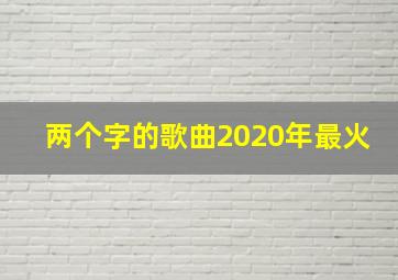 两个字的歌曲2020年最火