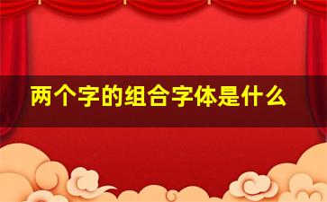 两个字的组合字体是什么