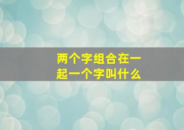 两个字组合在一起一个字叫什么