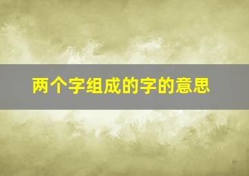 两个字组成的字的意思